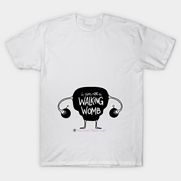 I Am Not A Walking Womb T-Shirt by Kitchen Table Cult